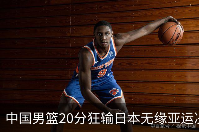 中国男篮20分狂输日本无缘亚运决赛！开幕式倒计时，胡明轩担旗手