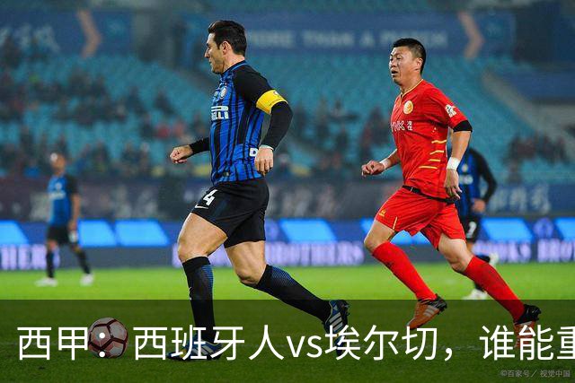 西甲：西班牙人vs埃尔切，谁能重返胜轨？
